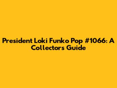 President Loki Funko Pop #1066: A Collector's Guide
