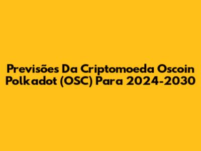 Previsões Da Criptomoeda Oscoin Polkadot (OSC) Para 2024-2030
