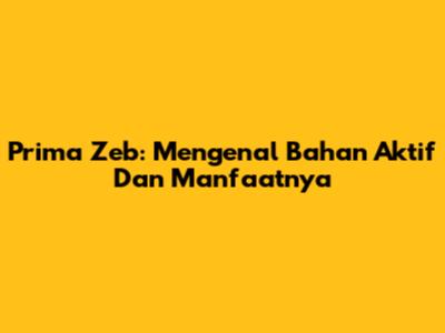 Prima Zeb: Mengenal Bahan Aktif Dan Manfaatnya