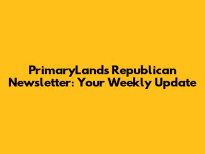 PrimaryLands Republican Newsletter: Your Weekly Update