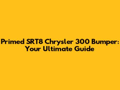 Primed SRT8 Chrysler 300 Bumper: Your Ultimate Guide