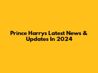 Prince Harry's Latest News & Updates In 2024