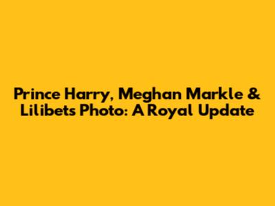 Prince Harry, Meghan Markle & Lilibet's Photo: A Royal Update
