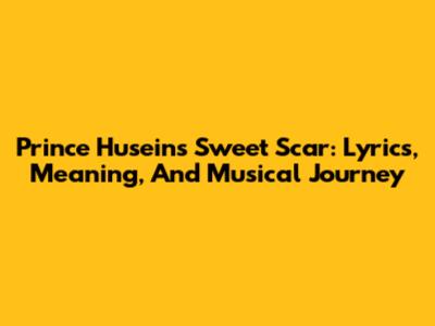Prince Husein's Sweet Scar: Lyrics, Meaning, And Musical Journey
