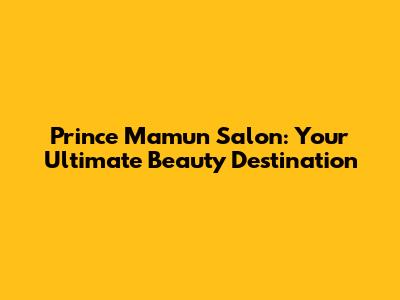 Prince Mamun Salon: Your Ultimate Beauty Destination