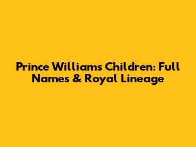Prince William's Children: Full Names & Royal Lineage