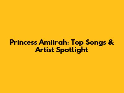 Princess Amiirah: Top Songs & Artist Spotlight