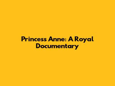 Princess Anne: A Royal Documentary