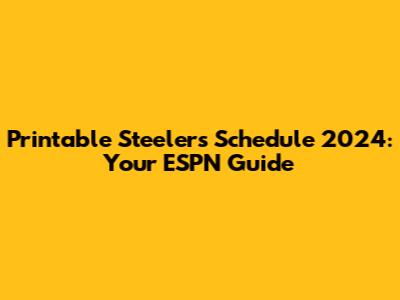 Printable Steelers Schedule 2024: Your ESPN Guide