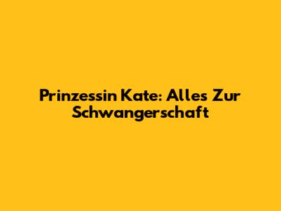 Prinzessin Kate: Alles Zur Schwangerschaft