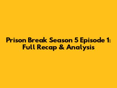 Prison Break Season 5 Episode 1: Full Recap & Analysis