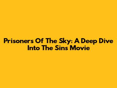 Prisoners Of The Sky: A Deep Dive Into The Sins Movie