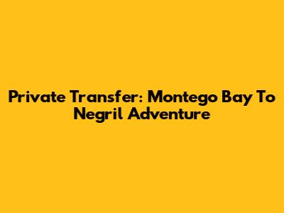 Private Transfer: Montego Bay To Negril Adventure