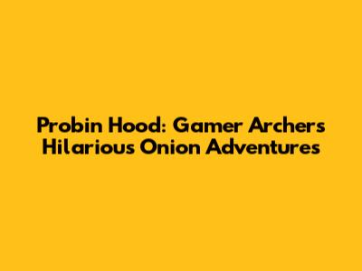 Probin Hood: Gamer Archer's Hilarious Onion Adventures