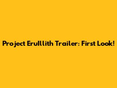 Project EruIllith Trailer: First Look!