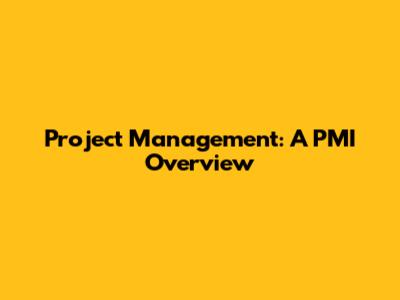 Project Management: A PMI Overview