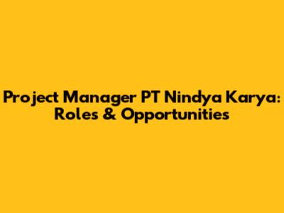 Project Manager PT Nindya Karya: Roles & Opportunities