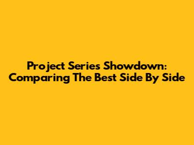Project Series Showdown: Comparing The Best Side By Side