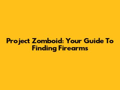 Project Zomboid: Your Guide To Finding Firearms
