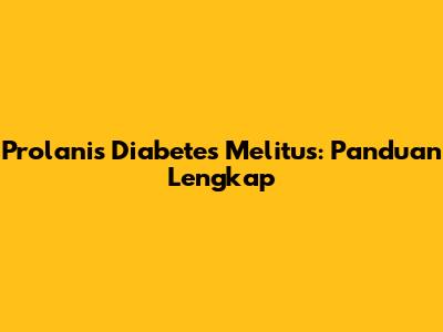 Prolanis Diabetes Melitus: Panduan Lengkap