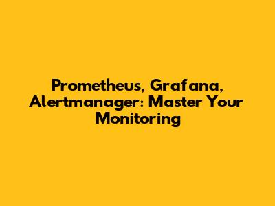 Prometheus, Grafana, Alertmanager: Master Your Monitoring