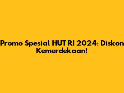 Promo Spesial HUT RI 2024: Diskon Kemerdekaan!