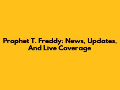 Prophet T. Freddy: News, Updates, And Live Coverage