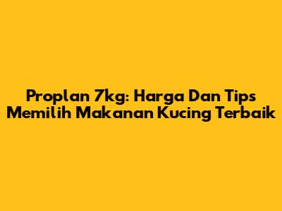 Proplan 7kg: Harga Dan Tips Memilih Makanan Kucing Terbaik