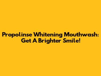 Propolinse Whitening Mouthwash: Get A Brighter Smile!