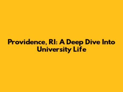 Providence, RI: A Deep Dive Into University Life