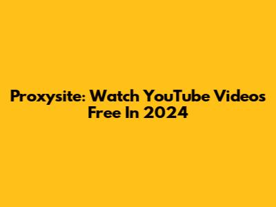 Proxysite: Watch YouTube Videos Free In 2024