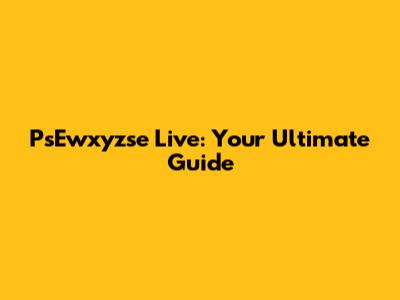 PsEwxyzse Live: Your Ultimate Guide