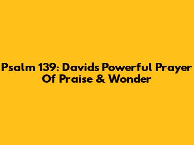 Psalm 139: David's Powerful Prayer Of Praise & Wonder