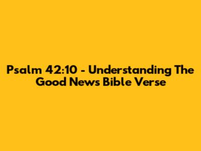 Psalm 42:10 - Understanding The Good News Bible Verse