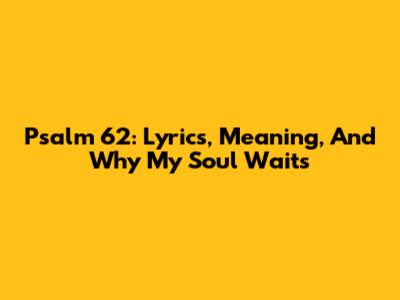 Psalm 62: Lyrics, Meaning, And Why My Soul Waits