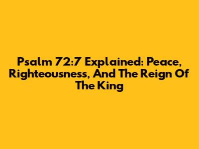Psalm 72:7 Explained: Peace, Righteousness, And The Reign Of The King