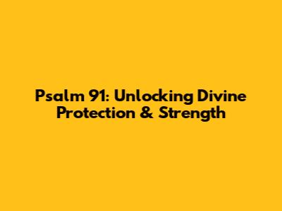 Psalm 91: Unlocking Divine Protection & Strength