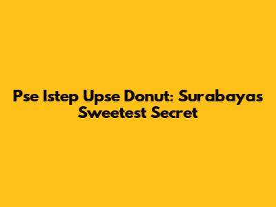 Pse Istep Upse Donut: Surabaya's Sweetest Secret