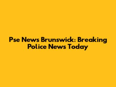 Pse News Brunswick: Breaking Police News Today