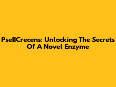 PseIICrecens: Unlocking The Secrets Of A Novel Enzyme