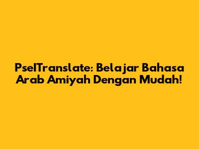 PseITranslate: Belajar Bahasa Arab Amiyah Dengan Mudah!
