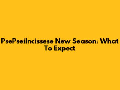 PsePseiIncissese New Season: What To Expect