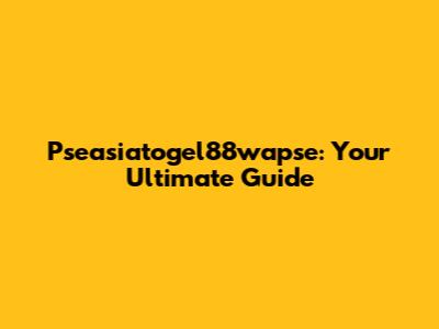 Pseasiatogel88wapse: Your Ultimate Guide