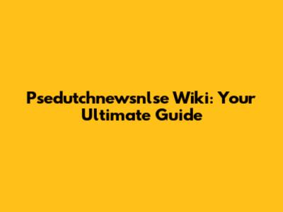 Psedutchnewsnlse Wiki: Your Ultimate Guide