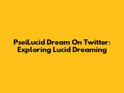 PseiLucid Dream On Twitter: Exploring Lucid Dreaming