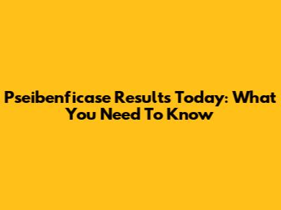 Pseibenficase Results Today: What You Need To Know
