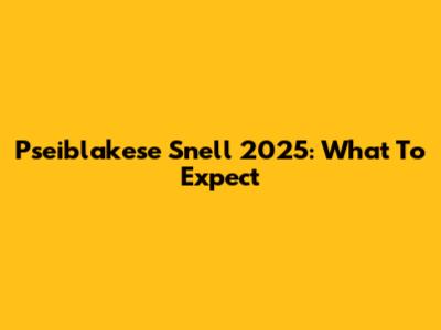 Pseiblakese Snell 2025: What To Expect