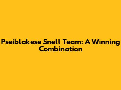 Pseiblakese Snell Team: A Winning Combination