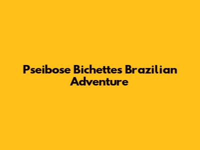 Pseibose Bichette's Brazilian Adventure