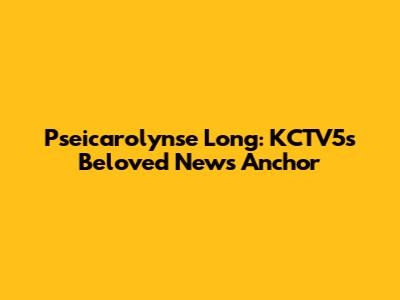 Pseicarolynse Long: KCTV5's Beloved News Anchor
